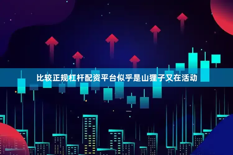 比较正规杠杆配资平台似乎是山狸子又在活动