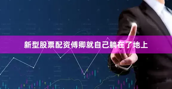 新型股票配资傅卿就自己躺在了地上