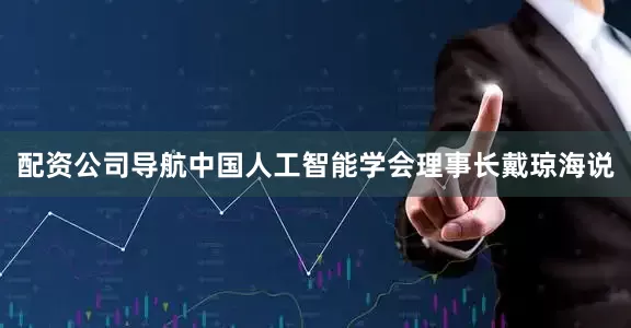 配资公司导航中国人工智能学会理事长戴琼海说