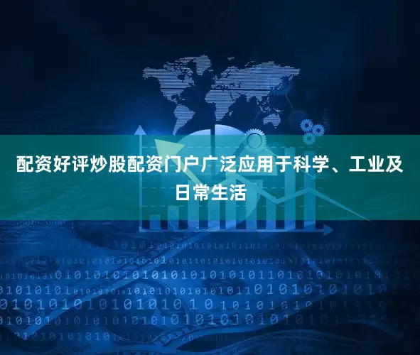 配资好评炒股配资门户广泛应用于科学、工业及日常生活