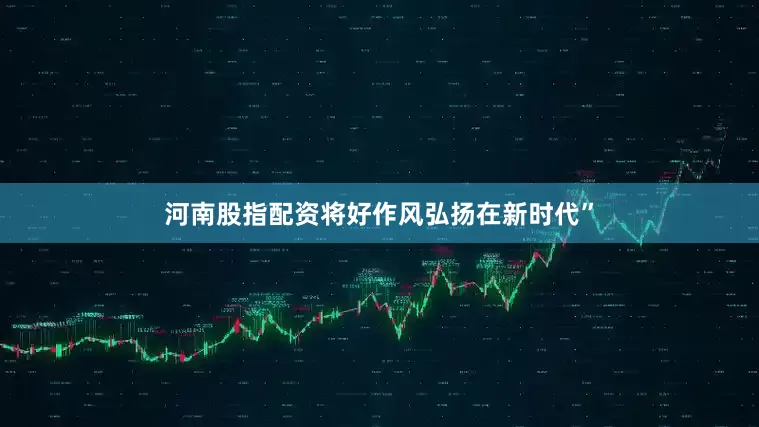 河南股指配资将好作风弘扬在新时代”