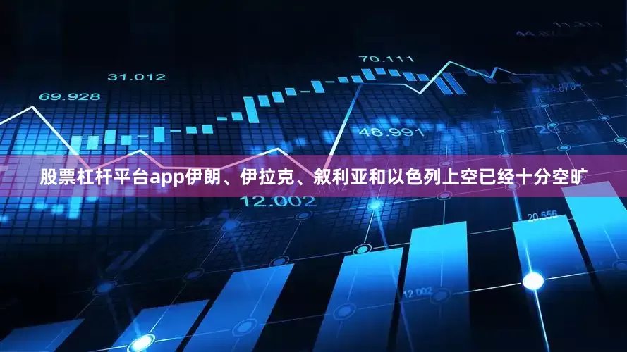 股票杠杆平台app伊朗、伊拉克、叙利亚和以色列上空已经十分空旷
