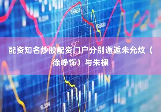 配资知名炒股配资门户分别邂逅朱允炆（徐峥饰）与朱棣