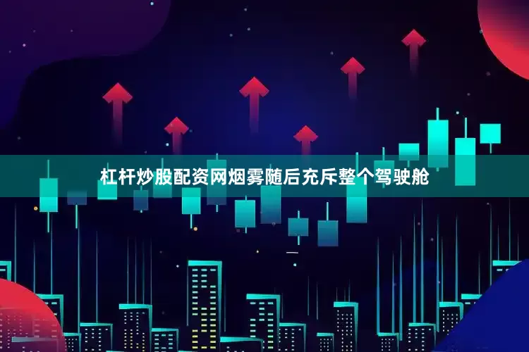 杠杆炒股配资网烟雾随后充斥整个驾驶舱