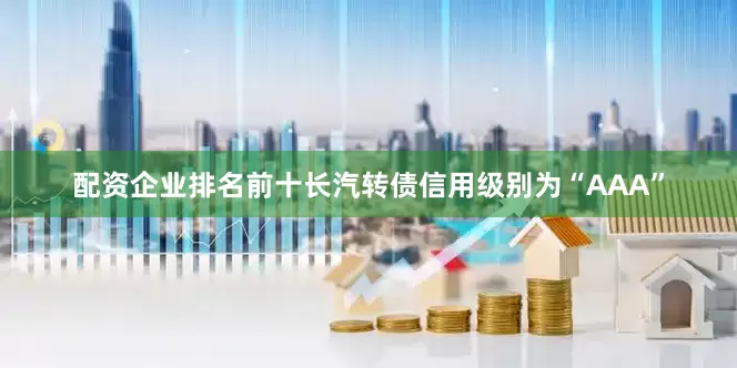 配资企业排名前十长汽转债信用级别为“AAA”