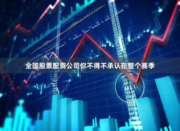 全国股票配资公司你不得不承认在整个赛季