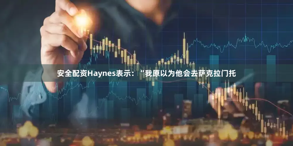 安全配资Haynes表示：“我原以为他会去萨克拉门托