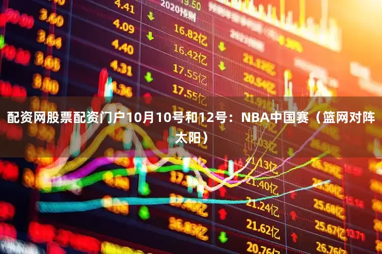 配资网股票配资门户10月10号和12号：NBA中国赛（篮网对阵太阳）