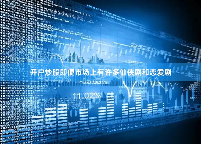 开户炒股即便市场上有许多仙侠剧和恋爱剧