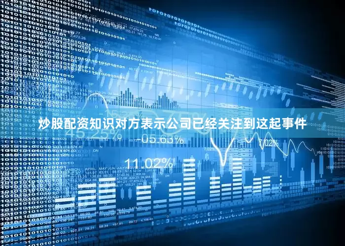 炒股配资知识对方表示公司已经关注到这起事件
