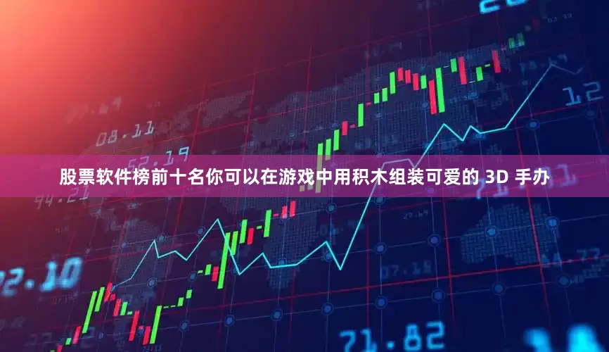 股票软件榜前十名你可以在游戏中用积木组装可爱的 3D 手办