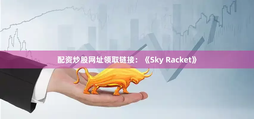 配资炒股网址领取链接：《Sky Racket》