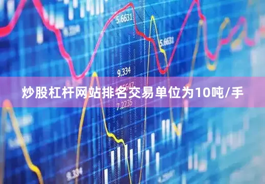 炒股杠杆网站排名交易单位为10吨/手