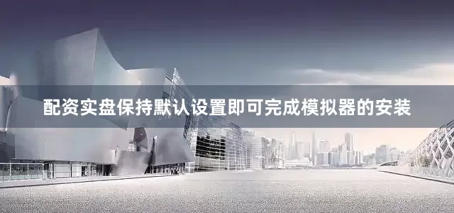 配资实盘保持默认设置即可完成模拟器的安装