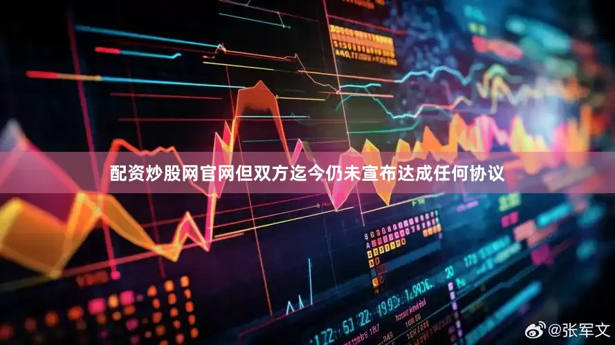 配资炒股网官网但双方迄今仍未宣布达成任何协议