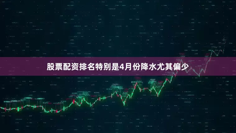 股票配资排名特别是4月份降水尤其偏少