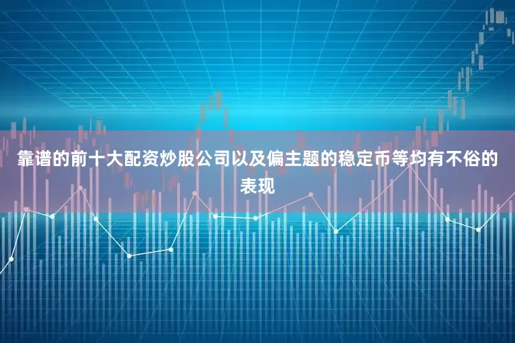 靠谱的前十大配资炒股公司以及偏主题的稳定币等均有不俗的表现
