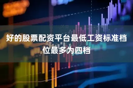 好的股票配资平台最低工资标准档位最多为四档