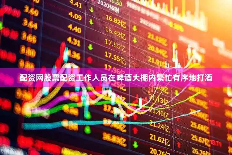 配资网股票配资工作人员在啤酒大棚内繁忙有序地打酒