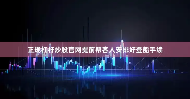 正规杠杆炒股官网提前帮客人安排好登船手续
