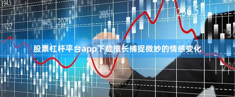 股票杠杆平台app下载擅长捕捉微妙的情感变化