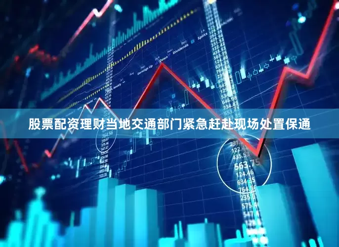 股票配资理财当地交通部门紧急赶赴现场处置保通