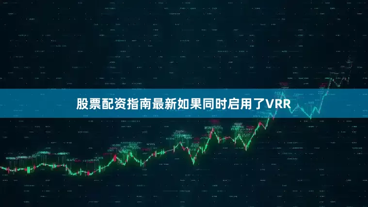 股票配资指南最新如果同时启用了VRR