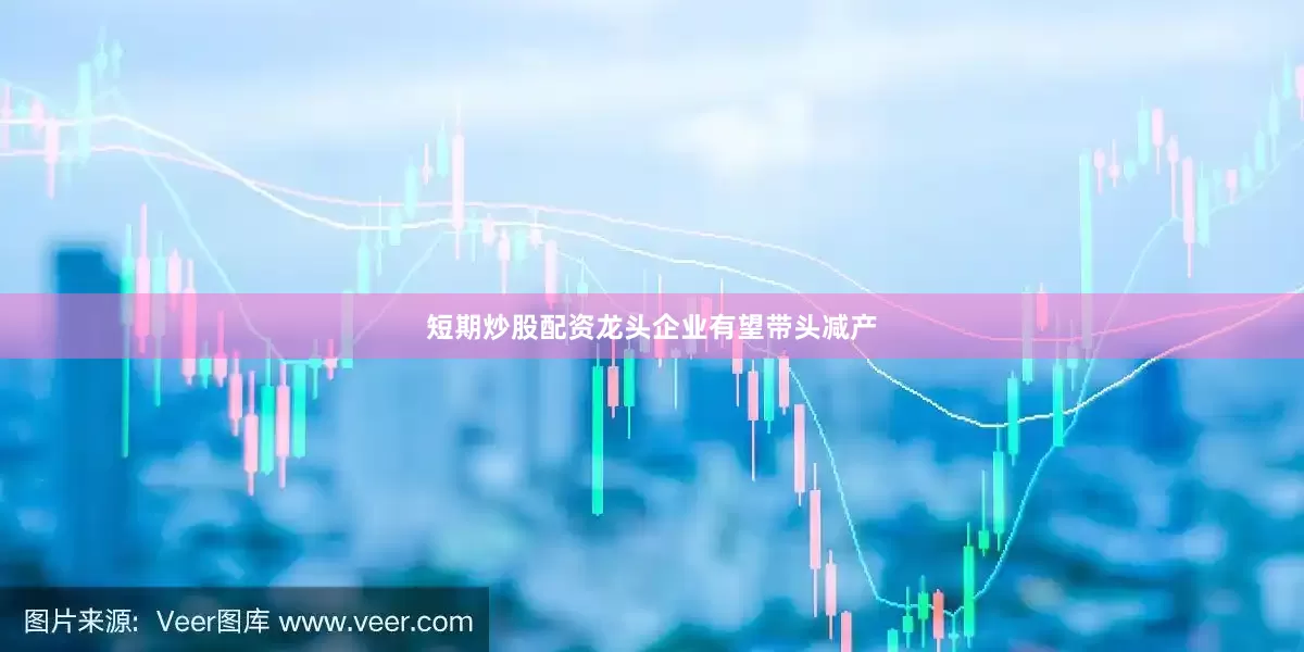 短期炒股配资龙头企业有望带头减产