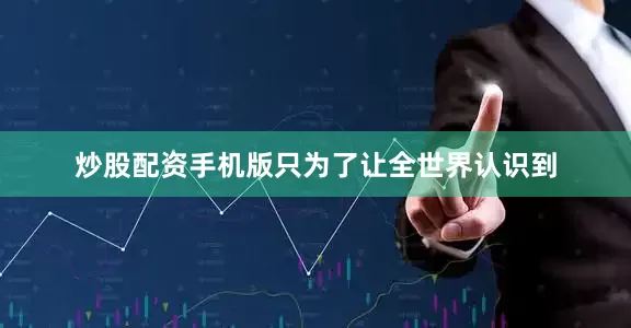 炒股配资手机版只为了让全世界认识到