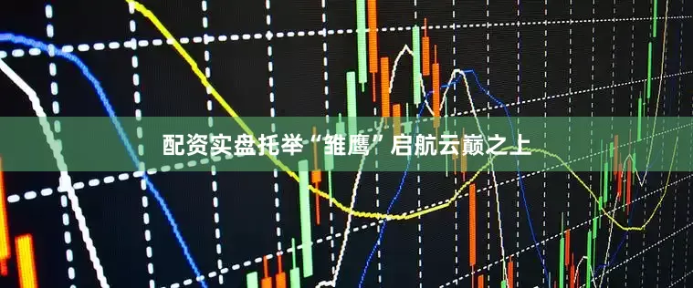 配资实盘托举“雏鹰”启航云巅之上