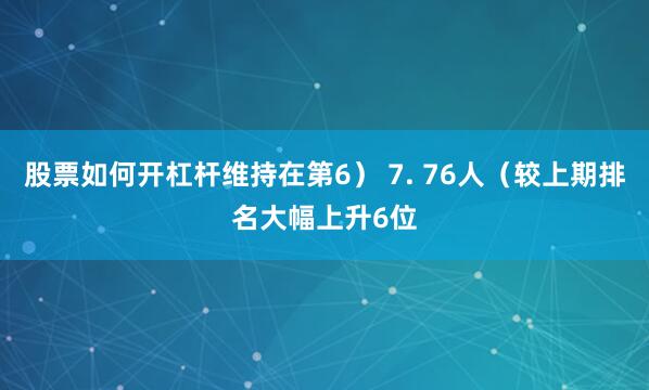 股票如何开杠杆维持在第6） 7. 76人（较上期排名大幅上升6位