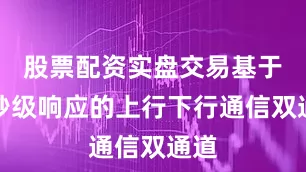 股票配资实盘交易基于毫秒级响应的上行下行通信双通道