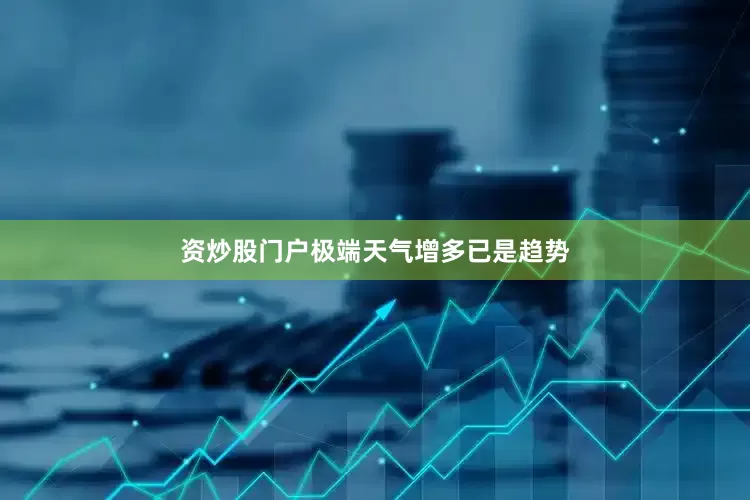资炒股门户极端天气增多已是趋势