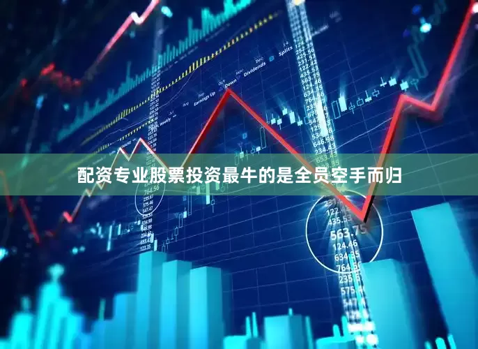 配资专业股票投资最牛的是全员空手而归