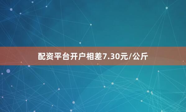 配资平台开户相差7.30元/公斤