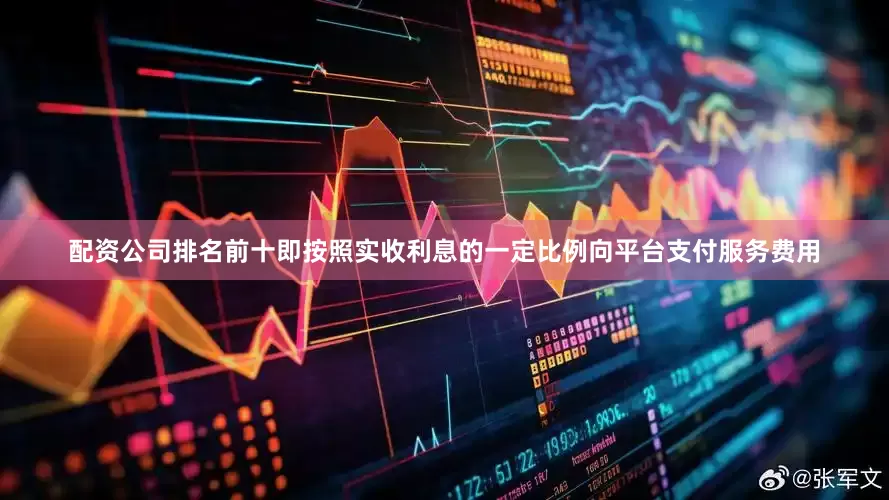 配资公司排名前十即按照实收利息的一定比例向平台支付服务费用