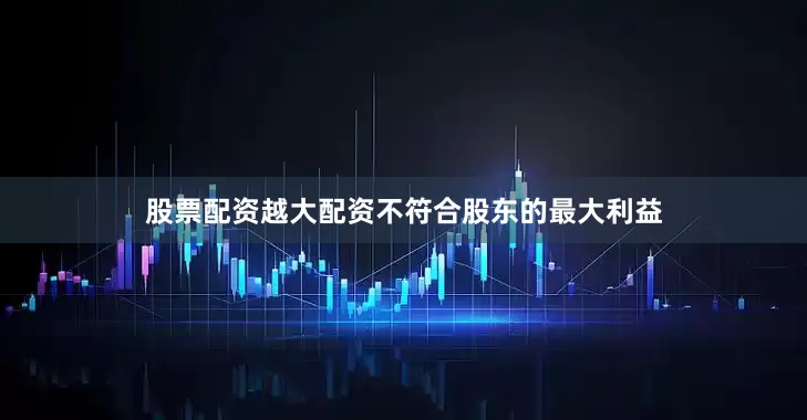 股票配资越大配资不符合股东的最大利益
