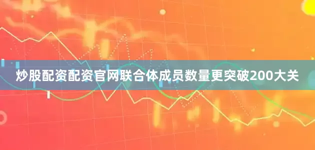 炒股配资配资官网联合体成员数量更突破200大关