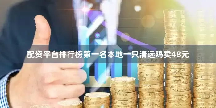 配资平台排行榜第一名本地一只清远鸡卖48元