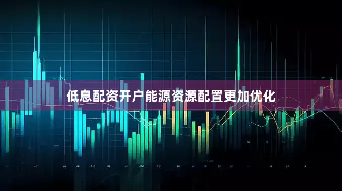 低息配资开户能源资源配置更加优化