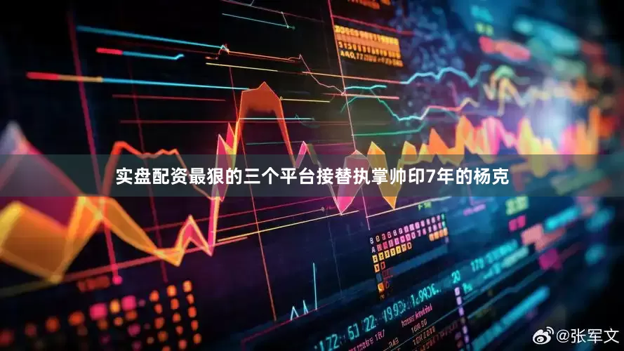 实盘配资最狠的三个平台接替执掌帅印7年的杨克