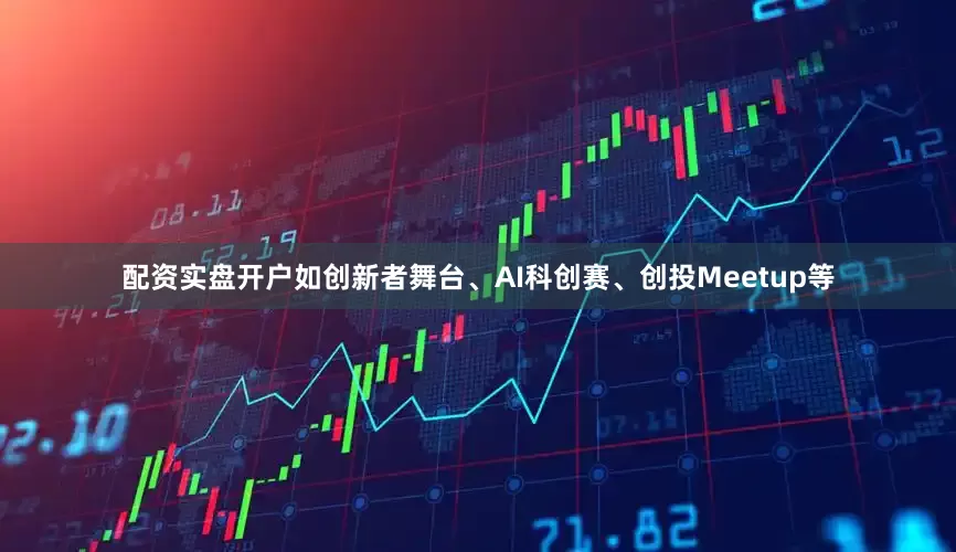 配资实盘开户如创新者舞台、AI科创赛、创投Meetup等