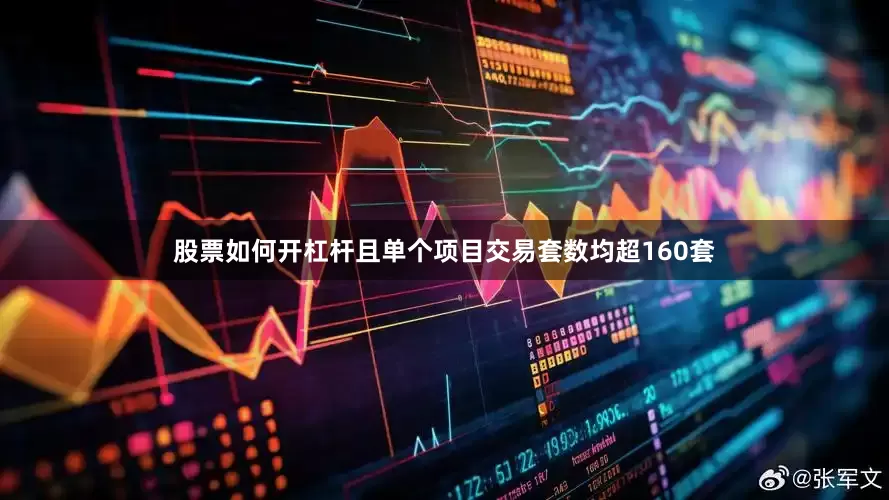 股票如何开杠杆且单个项目交易套数均超160套