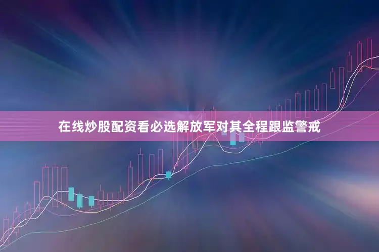 在线炒股配资看必选解放军对其全程跟监警戒