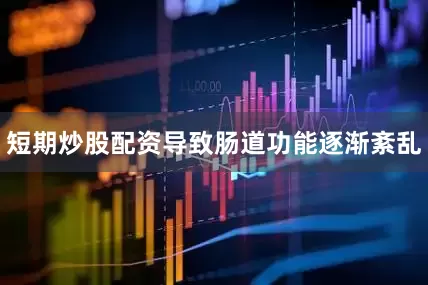 短期炒股配资导致肠道功能逐渐紊乱