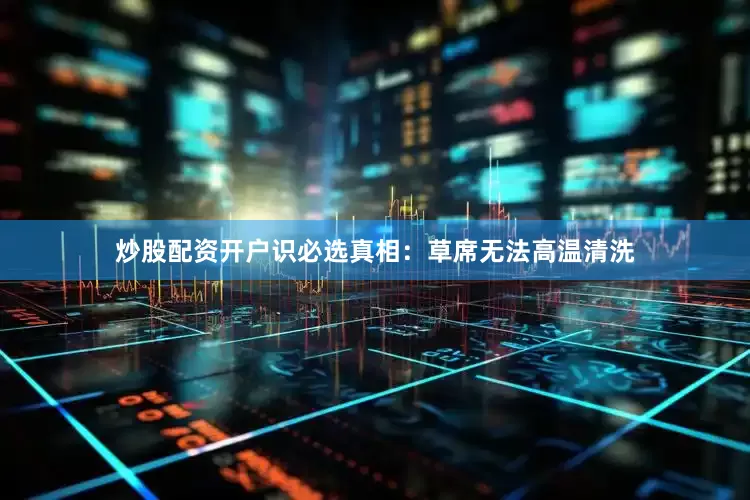 炒股配资开户识必选真相：草席无法高温清洗