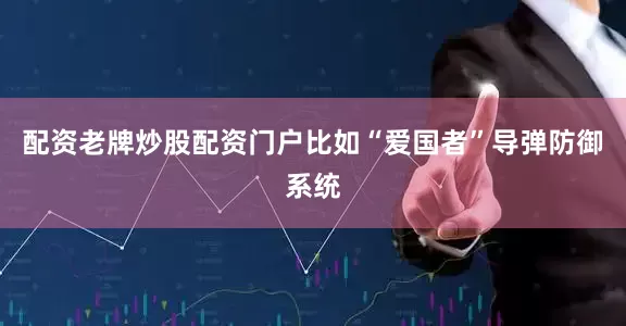 配资老牌炒股配资门户比如“爱国者”导弹防御系统