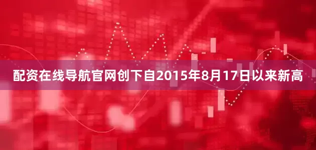 配资在线导航官网创下自2015年8月17日以来新高