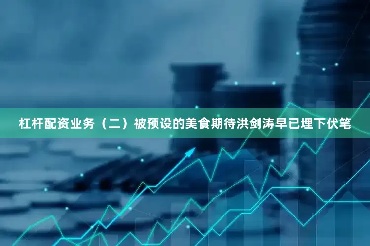 杠杆配资业务（二）被预设的美食期待洪剑涛早已埋下伏笔