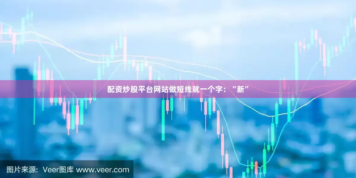 配资炒股平台网站做短线就一个字：“新”